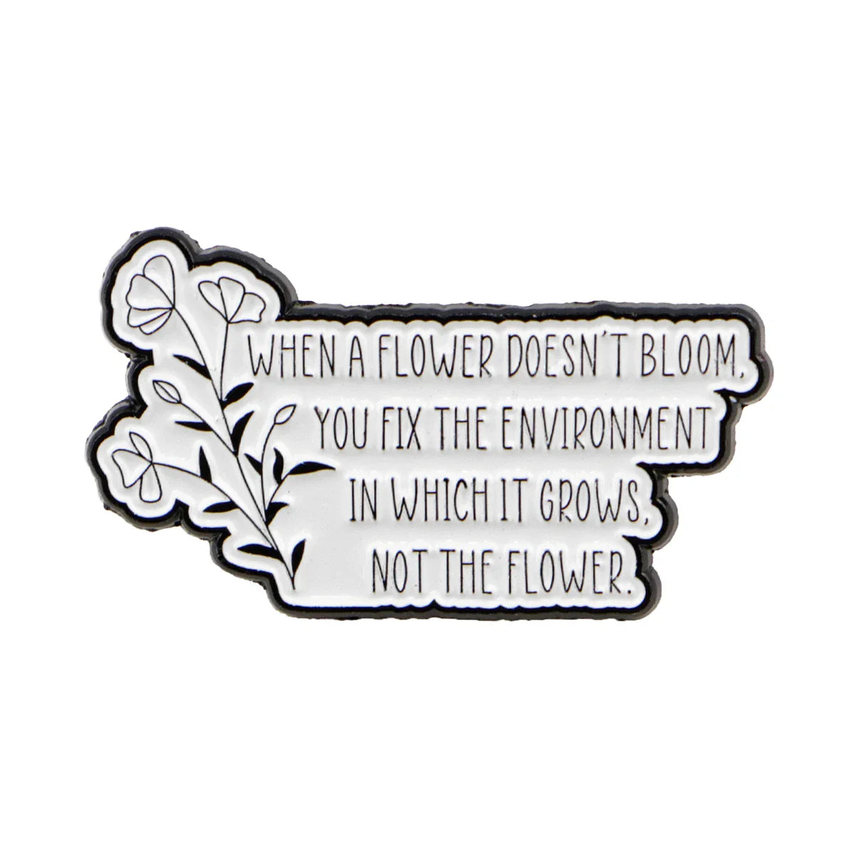 “When a flower doesn’t bloom you fix the environment in which it grows not the flower.” Autism Enamel Pin 1