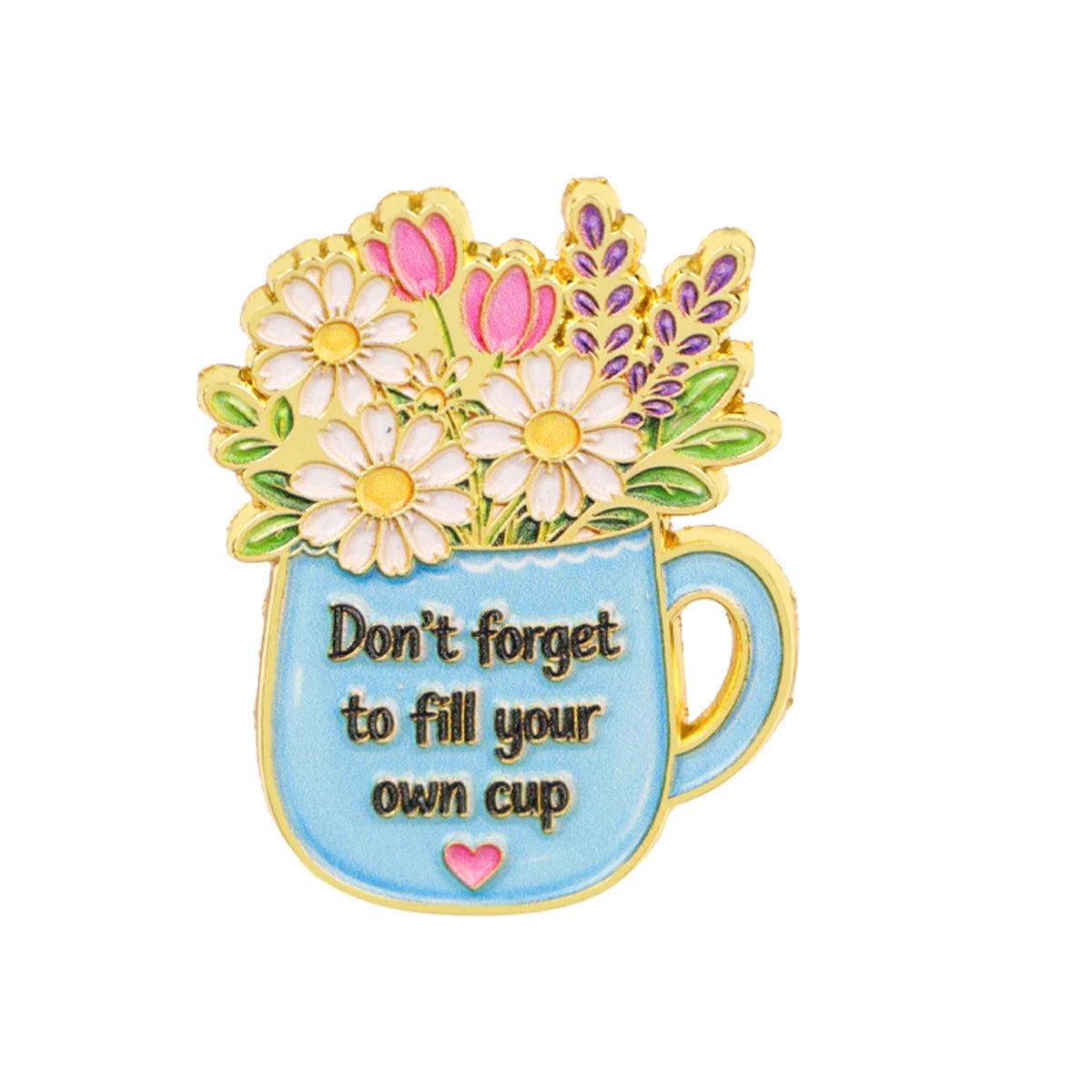 Don't Forget to Fill Your Own Cup Floral Pin