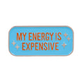 MY ENERGY IS EXPENSIVE Pin