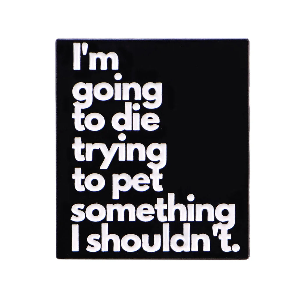 I'm Going to Die Trying to Pet Something I Shouldn't Pin