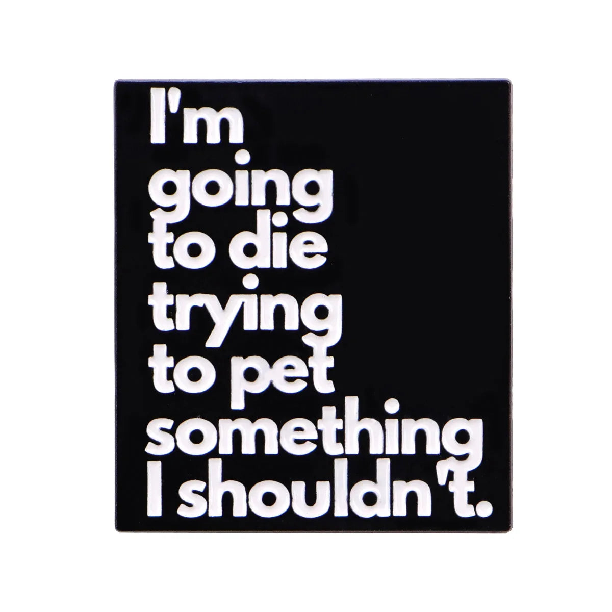 I'm Going to Die Trying to Pet Something I Shouldn't Pin