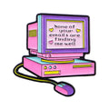 None of your emails are finding me well Computer Pin