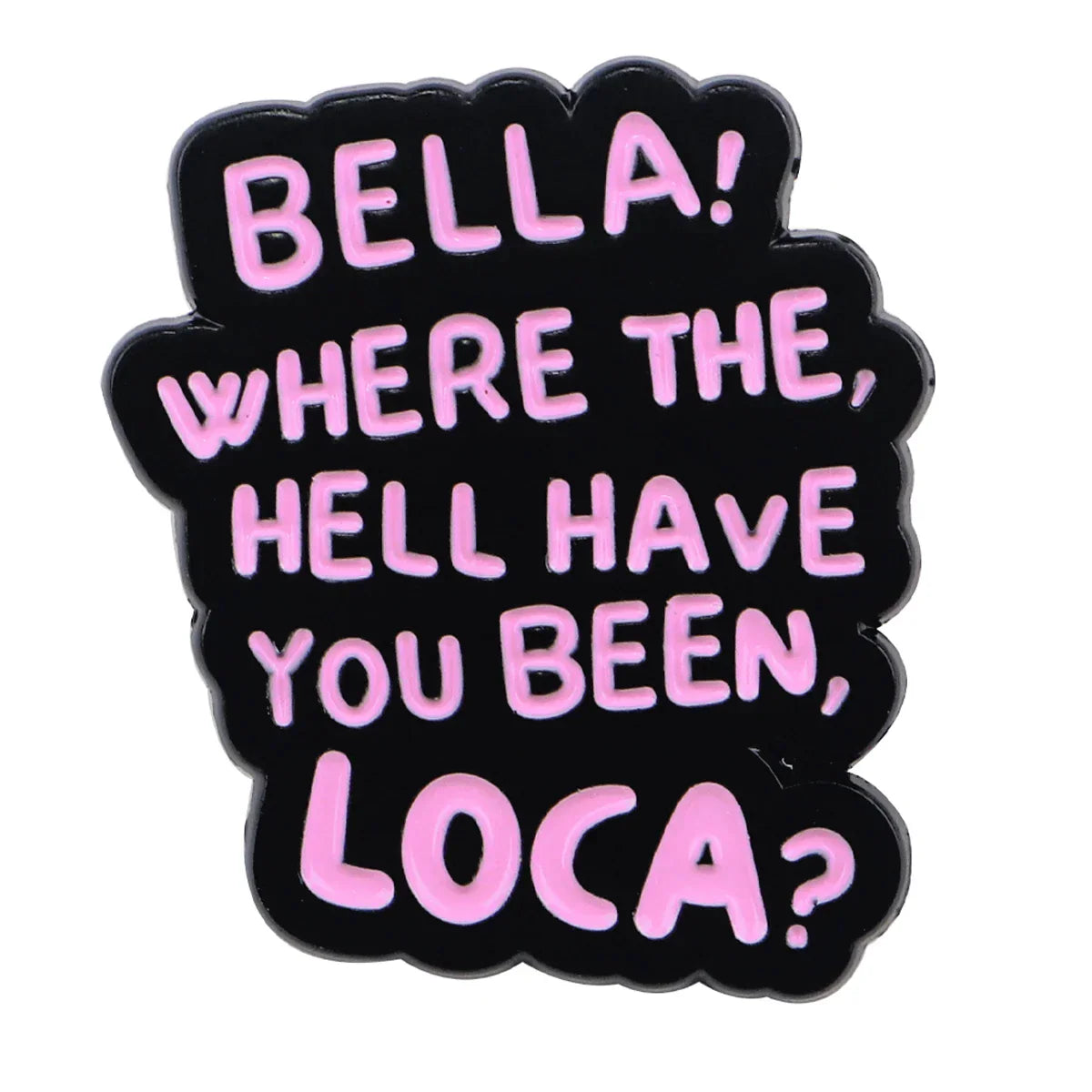 Bella! Where the Hell Have You Been Loca? Enamel Pin 1 / MULTI