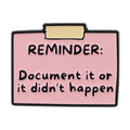 ’Document It Or It Didn’t Happen’ Reminder Quote Enamel Pin 1