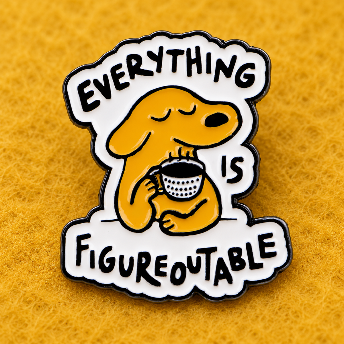 Everything Is Figureoutable dog enamel pin on mustard felt
