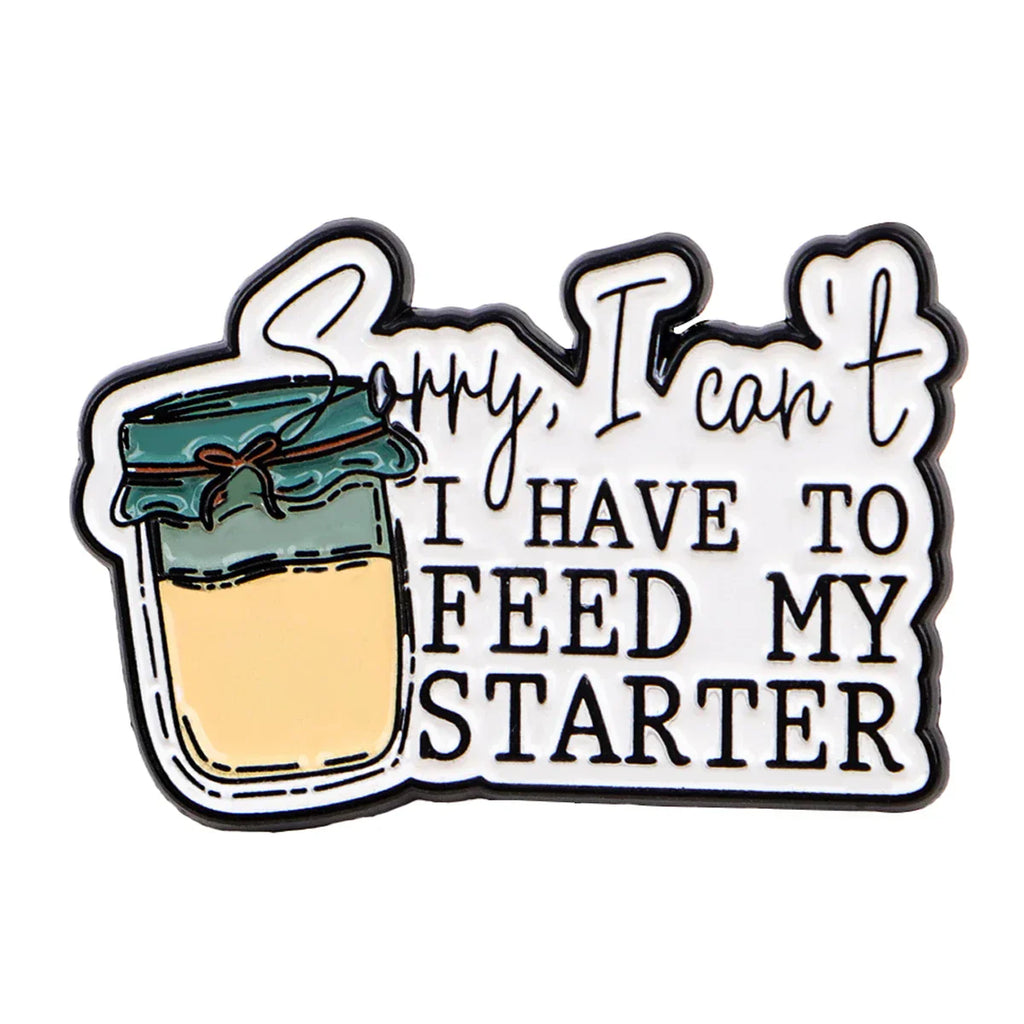 Sorry I Can’t I HAVE TO FEED MY STARTER Enamel Pin 1