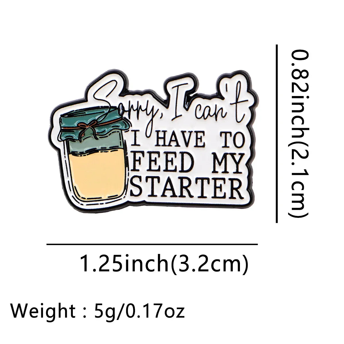 Sorry I Can’t I HAVE TO FEED MY STARTER Enamel Pin 1