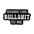 Sound Like Bullsh*t To Me Enamel Pin 1