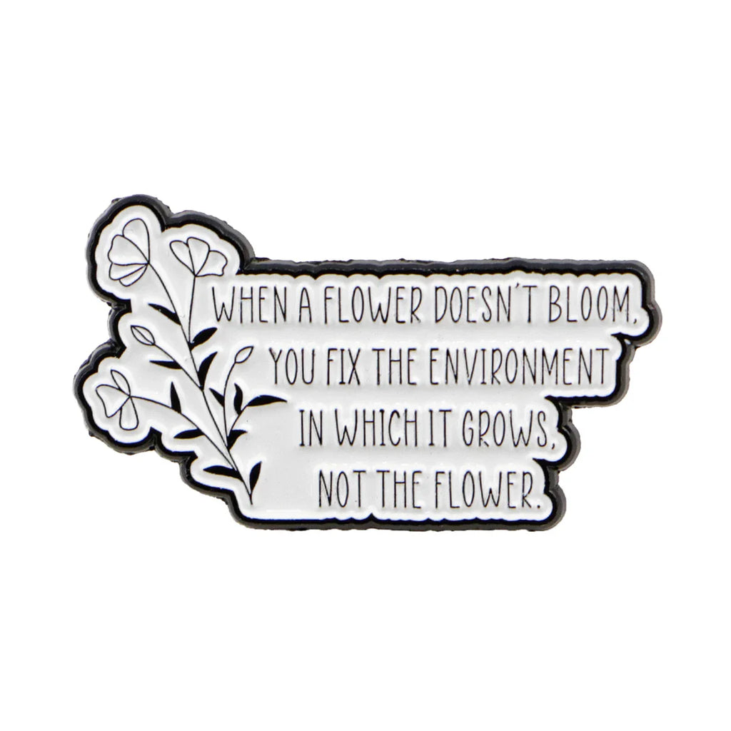 “When a flower doesn’t bloom you fix the environment in which it grows not the flower.” Autism Enamel Pin 1